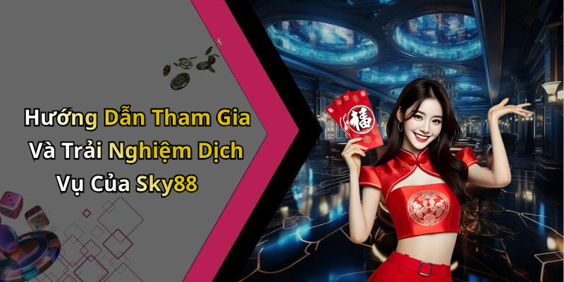 Hướng Dẫn Tham Gia Và Trải Nghiệm Dịch Vụ Của Sky88