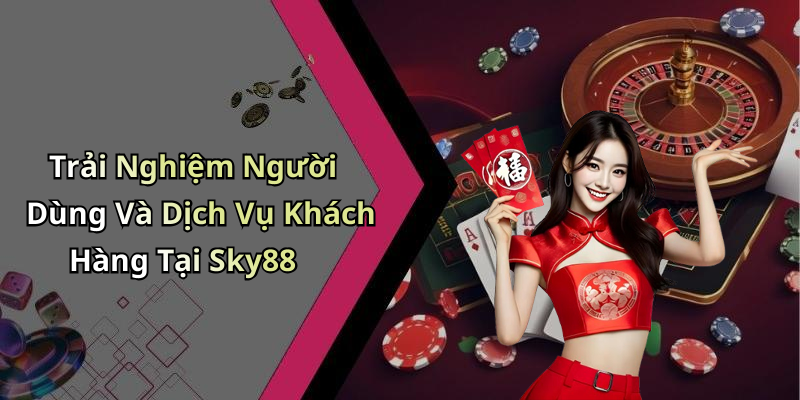 Trải Nghiệm Người Dùng Và Dịch Vụ Khách Hàng Tại Sky88
