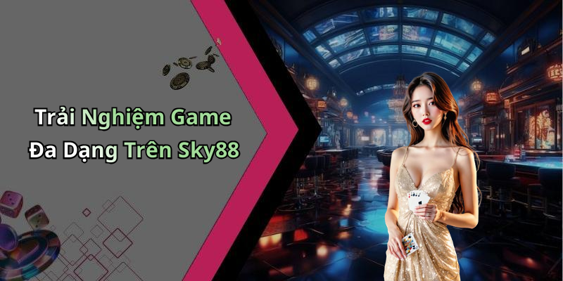 Trải Nghiệm Game Đa Dạng Trên Sky88