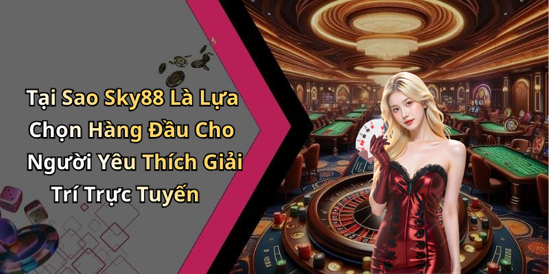 Tại Sao Sky88 Là Lựa Chọn Hàng Đầu Cho Người Yêu Thích Giải Trí Trực Tuyến