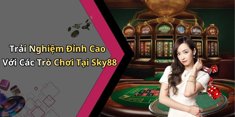 Trải Nghiệm Đỉnh Cao Với Các Trò Chơi Tại Sky88
