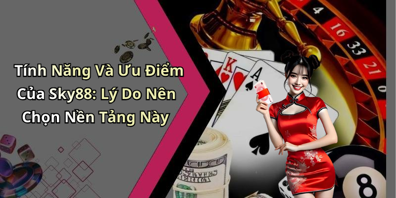 Tính Năng Và Ưu Điểm Của Sky88: Lý Do Nên Chọn Nền Tảng Này