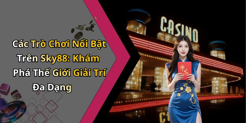 Các Trò Chơi Nổi Bật Trên Sky88: Khám Phá Thế Giới Giải Trí Đa Dạng