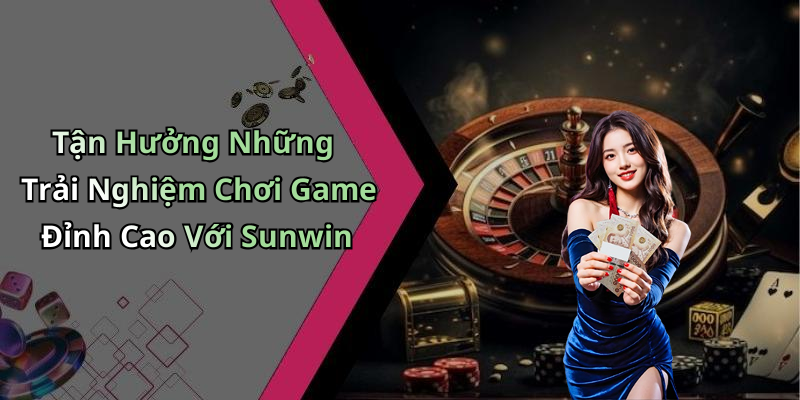 Tận Hưởng Những Trải Nghiệm Chơi Game Đỉnh Cao Với Sunwin