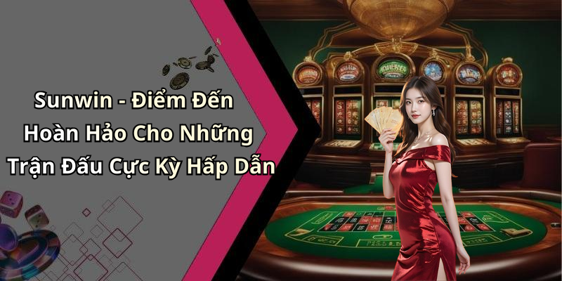 Sunwin - Điểm Đến Hoàn Hảo Cho Những Trận Đấu Cực Kỳ Hấp Dẫn