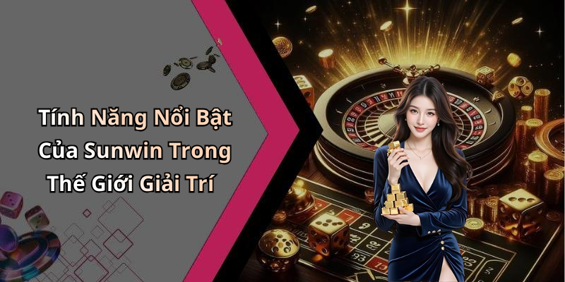 Tính Năng Nổi Bật Của Sunwin Trong Thế Giới Giải Trí