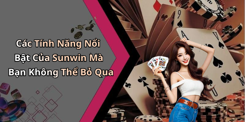 Các Tính Năng Nổi Bật Của Sunwin Mà Bạn Không Thể Bỏ Qua
