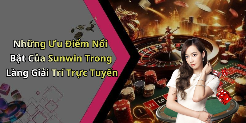 Những Ưu Điểm Nổi Bật Của Sunwin Trong Làng Giải Trí Trực Tuyến