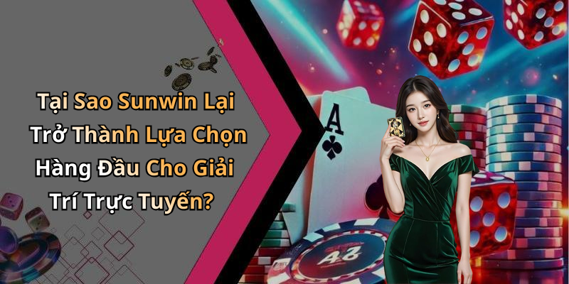 Tại Sao Sunwin Lại Trở Thành Lựa Chọn Hàng Đầu Cho Giải Trí Trực Tuyến?