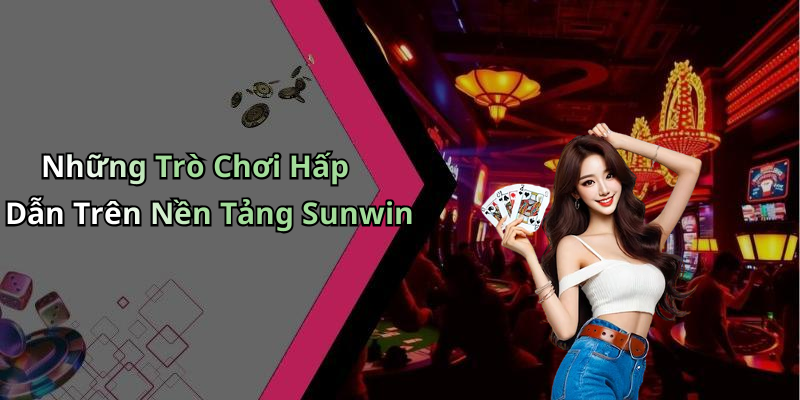 Những Trò Chơi Hấp Dẫn Trên Nền Tảng Sunwin