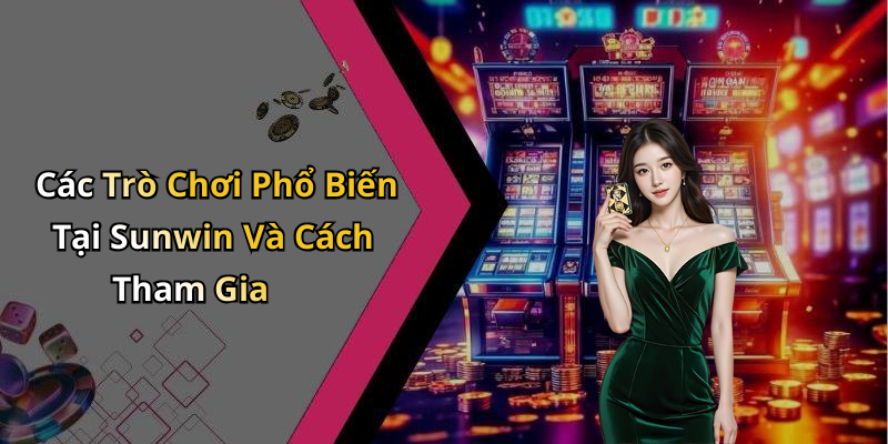Các Trò Chơi Phổ Biến Tại Sunwin Và Cách Tham Gia