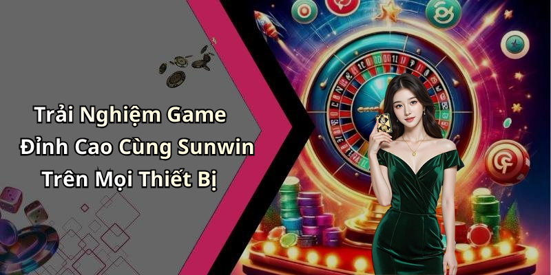 Trải Nghiệm Game Đỉnh Cao Cùng Sunwin Trên Mọi Thiết Bị