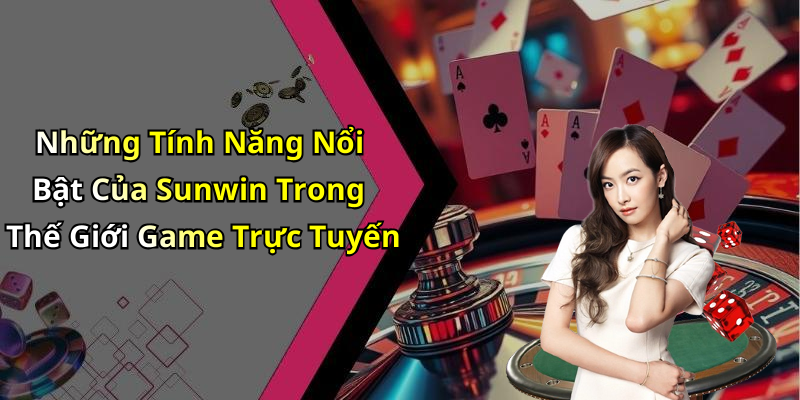 Những Tính Năng Nổi Bật Của Sunwin Trong Thế Giới Game Trực Tuyến