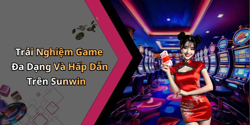 Trải Nghiệm Game Đa Dạng Và Hấp Dẫn Trên Sunwin