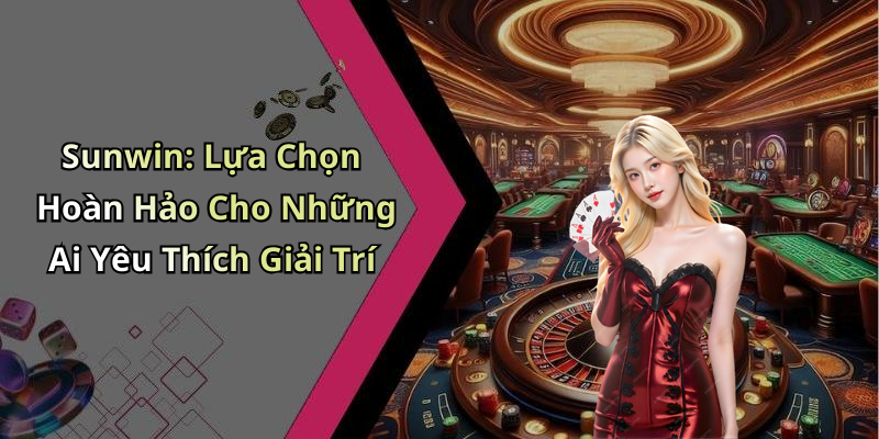 Sunwin: Lựa Chọn Hoàn Hảo Cho Những Ai Yêu Thích Giải Trí