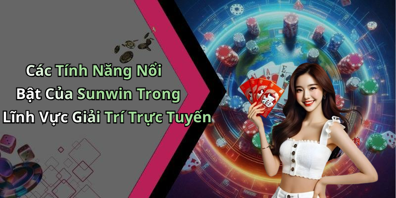 Các Tính Năng Nổi Bật Của Sunwin Trong Lĩnh Vực Giải Trí Trực Tuyến