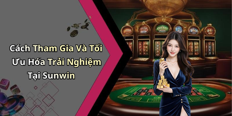 Cách Tham Gia Và Tối Ưu Hóa Trải Nghiệm Tại Sunwin