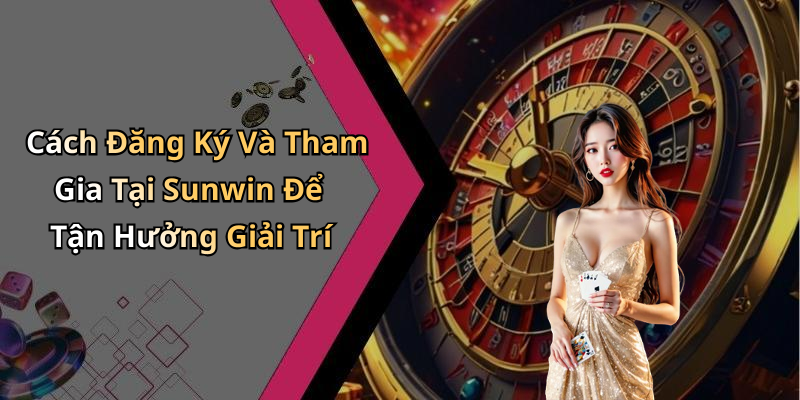 Cách Đăng Ký Và Tham Gia Tại Sunwin Để Tận Hưởng Giải Trí