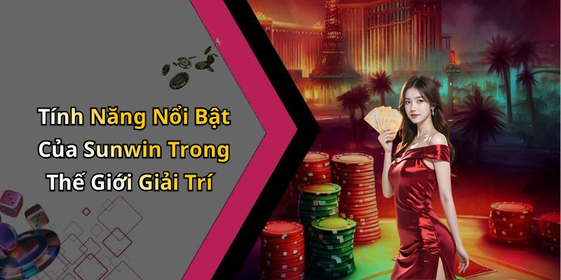 Tính Năng Nổi Bật Của Sunwin Trong Thế Giới Giải Trí