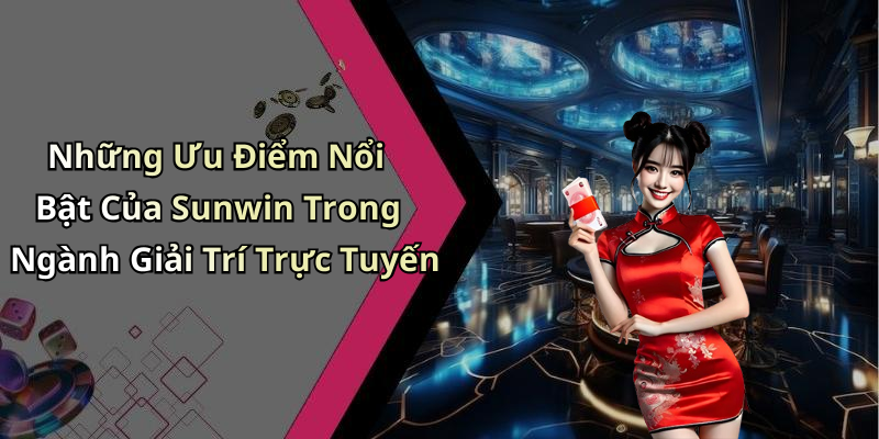 Những Ưu Điểm Nổi Bật Của Sunwin Trong Ngành Giải Trí Trực Tuyến