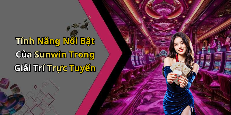 Tính Năng Nổi Bật Của Sunwin Trong Giải Trí Trực Tuyến