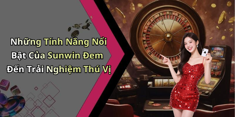 Những Tính Năng Nổi Bật Của Sunwin Đem Đến Trải Nghiệm Thú Vị