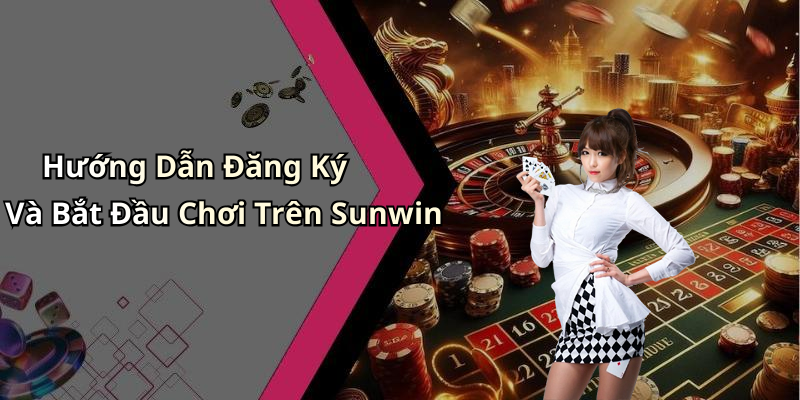 Hướng Dẫn Đăng Ký Và Bắt Đầu Chơi Trên Sunwin