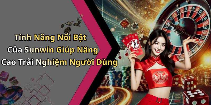 Tính Năng Nổi Bật Của Sunwin Giúp Nâng Cao Trải Nghiệm Người Dùng