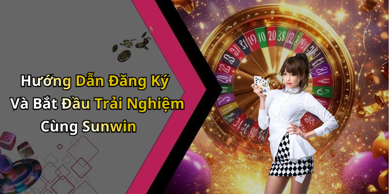 Hướng Dẫn Đăng Ký Và Bắt Đầu Trải Nghiệm Cùng Sunwin