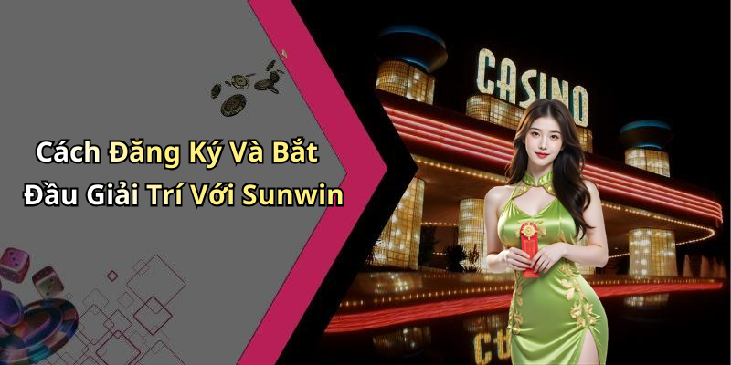 Cách Đăng Ký Và Bắt Đầu Giải Trí Với Sunwin