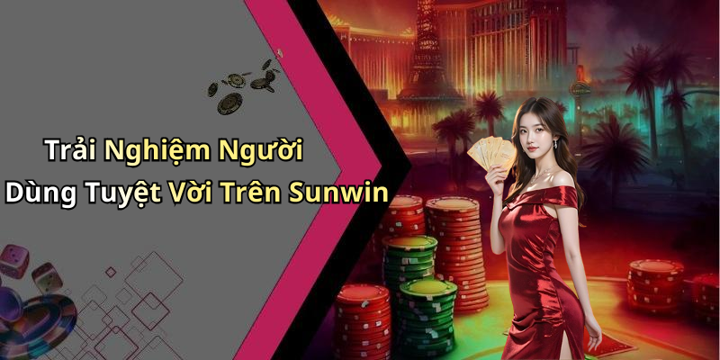 Trải Nghiệm Người Dùng Tuyệt Vời Trên Sunwin