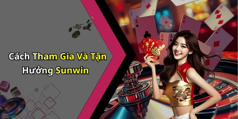 Cách Tham Gia Và Tận Hưởng Sunwin