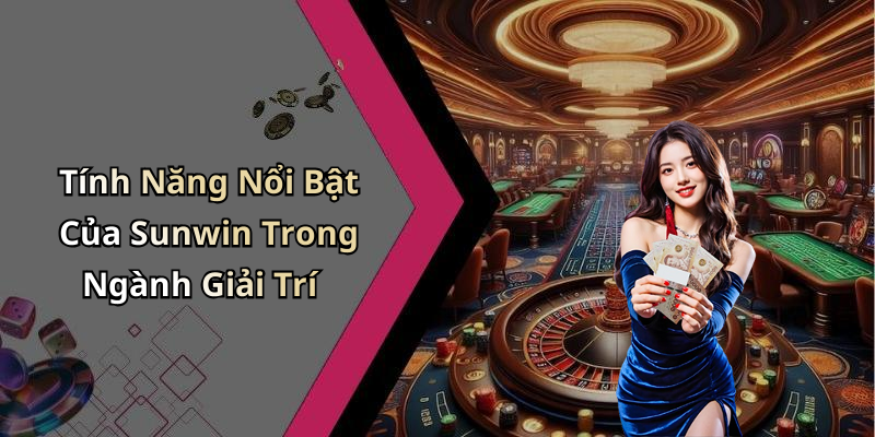 Tính Năng Nổi Bật Của Sunwin Trong Ngành Giải Trí