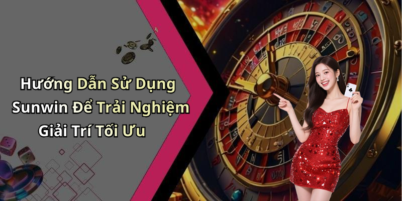 Hướng Dẫn Sử Dụng Sunwin Để Trải Nghiệm Giải Trí Tối Ưu