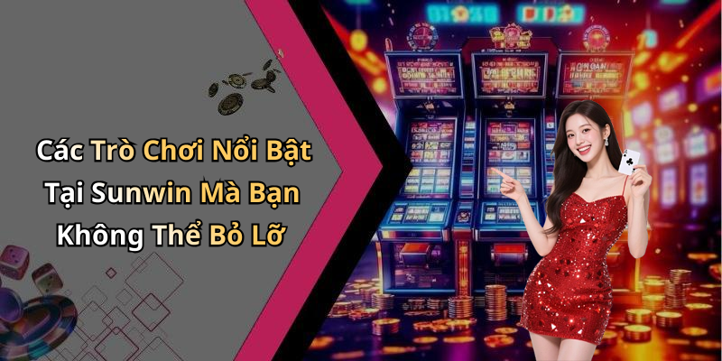 Các Trò Chơi Nổi Bật Tại Sunwin Mà Bạn Không Thể Bỏ Lỡ