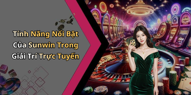Tính Năng Nổi Bật Của Sunwin Trong Giải Trí Trực Tuyến