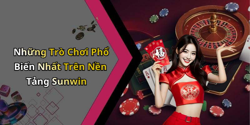 Những Trò Chơi Phổ Biến Nhất Trên Nền Tảng Sunwin