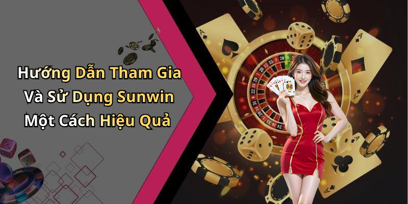 Hướng Dẫn Tham Gia Và Sử Dụng Sunwin Một Cách Hiệu Quả