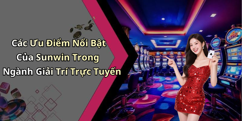 Các Ưu Điểm Nổi Bật Của Sunwin Trong Ngành Giải Trí Trực Tuyến