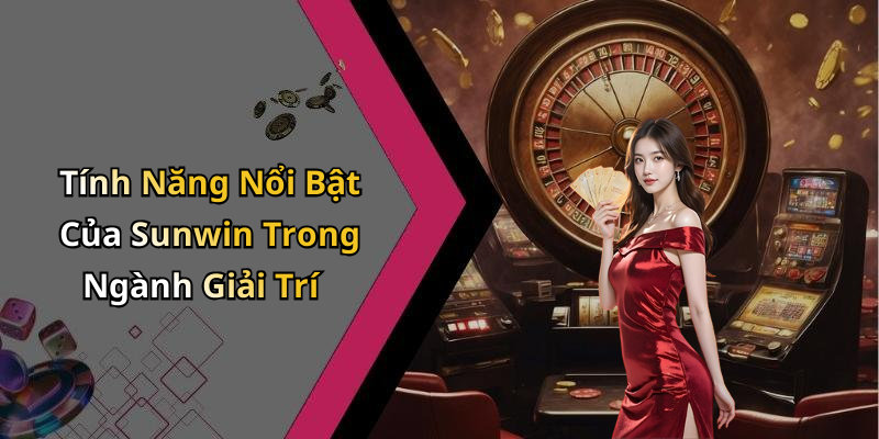 Tính Năng Nổi Bật Của Sunwin Trong Ngành Giải Trí
