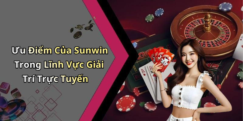 Ưu Điểm Của Sunwin Trong Lĩnh Vực Giải Trí Trực Tuyến