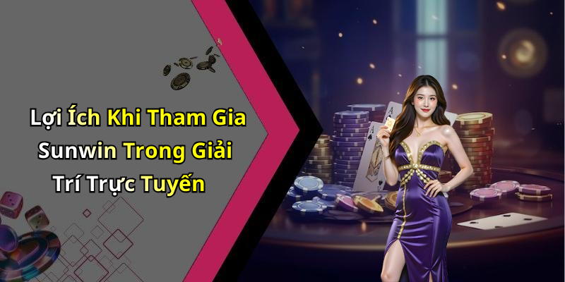Lợi Ích Khi Tham Gia Sunwin Trong Giải Trí Trực Tuyến