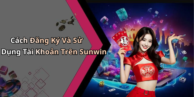 Cách Đăng Ký Và Sử Dụng Tài Khoản Trên Sunwin