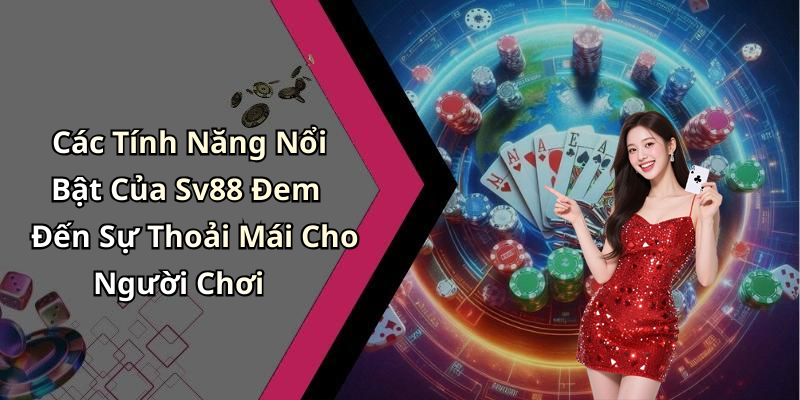 Các Tính Năng Nổi Bật Của Sv88 Đem Đến Sự Thoải Mái Cho Người Chơi