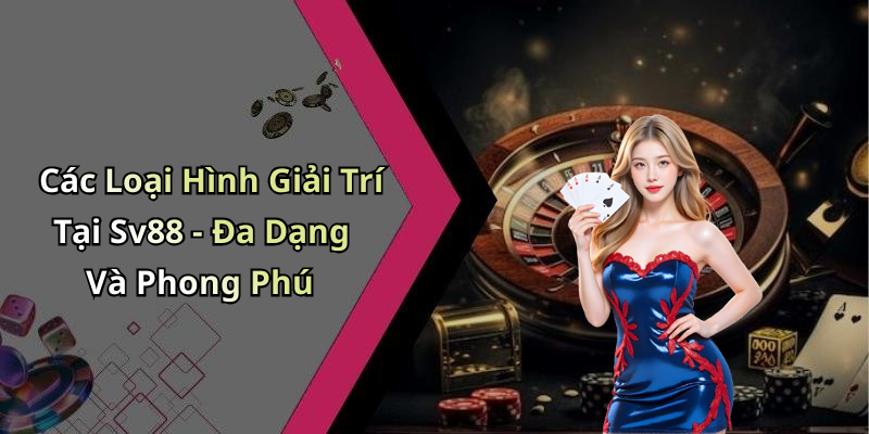 Các Loại Hình Giải Trí Tại Sv88 - Đa Dạng Và Phong Phú