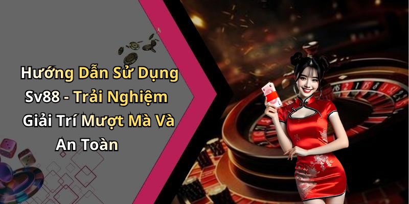 Hướng Dẫn Sử Dụng Sv88 - Trải Nghiệm Giải Trí Mượt Mà Và An Toàn