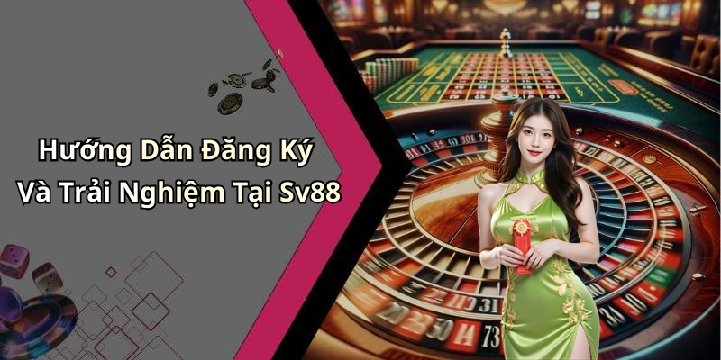Hướng Dẫn Đăng Ký Và Trải Nghiệm Tại Sv88