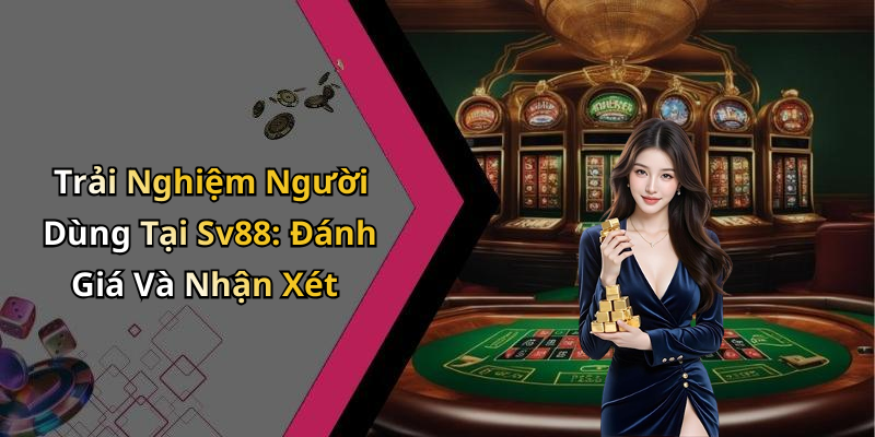 Trải Nghiệm Người Dùng Tại Sv88: Đánh Giá Và Nhận Xét