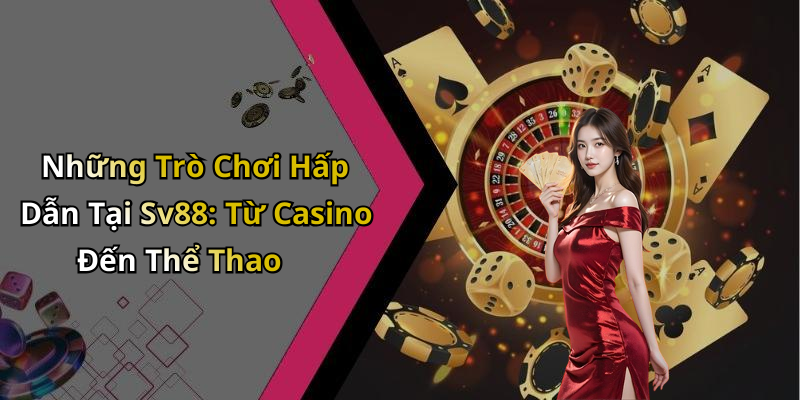 Những Trò Chơi Hấp Dẫn Tại Sv88: Từ Casino Đến Thể Thao
