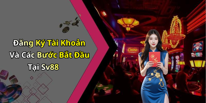 Đăng Ký Tài Khoản Và Các Bước Bắt Đầu Tại Sv88